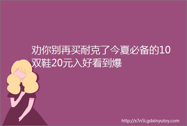 劝你别再买耐克了今夏必备的10双鞋20元入好看到爆