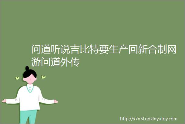 问道听说吉比特要生产回新合制网游问道外传